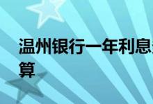 温州银行一年利息多少 温州银行年利率怎么算