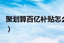 聚划算百亿补贴怎么抢不到（原来这才是真相）