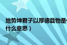 地势坤君子以厚德载物是什么卦（地势坤君子以厚德载物是什么意思）