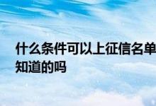 什么条件可以上征信名单 二代征信黑名单有哪些限制呢 有知道的吗
