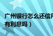 广州银行怎么还信用卡（广州银行信用卡透支有利息吗）