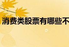 消费类股票有哪些不错的 消费类股票有哪些 
