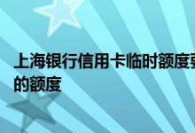 上海银行信用卡临时额度要不要用 如何提高上海银行信用卡的额度