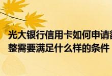 光大银行信用卡如何申请额度提升 光大银行的信用卡额度调整需要满足什么样的条件