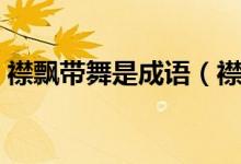襟飘带舞是成语（襟飘带舞这个成语的意思）
