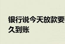 银行说今天放款要多久到账 厚本金融放款多久到账
