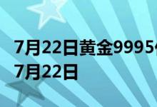 7月22日黄金9995价格今天多少一克 2022年7月22日
