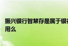 振兴银行智慧存是属于银行存款吗 振兴银行智慧存能随取随用么