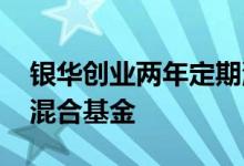 银华创业两年定期混合基金 什么是定期开放混合基金