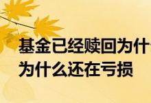 基金已经赎回为什么没到账 基金赎回没到账为什么还在亏损