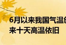 6月以来我国气温创1961年以来历史最高未来十天高温依旧