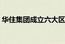 华住集团成立六大区域公司任命6个区域CEO