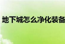 地下城怎么净化装备（地下城怎么净化装备）