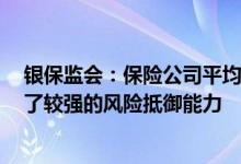 银保监会：保险公司平均综合偿付能力充足率224.2%保持了较强的风险抵御能力