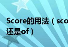 Score的用法（score的用法英语成绩是用for还是of）