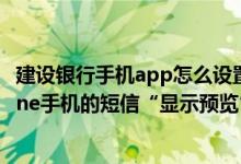 建设银行手机app怎么设置短信提醒 建设银行：如何开iPhone手机的短信“显示预览”功能
