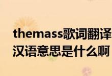 themass歌词翻译（TheMass这首歌歌词的汉语意思是什么啊）