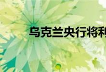 乌克兰央行将利率维持在25%不变