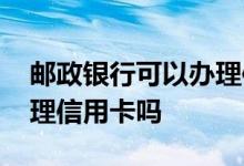 邮政银行可以办理信用卡吗 邮政银行可以办理信用卡吗