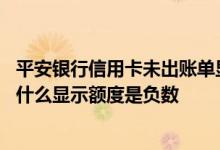平安银行信用卡未出账单显示负数 平安银行信用卡还钱了为什么显示额度是负数