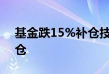 基金跌15%补仓技巧 基金跌2个点要不要补仓