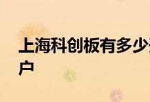 上海科创板有多少开户的 上海科创板如何开户