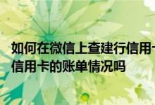 如何在微信上查建行信用卡账单 请问用微信可以查询到建行信用卡的账单情况吗