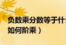 负数乘分数等于什么数?（小数、分数、负数如何阶乘）