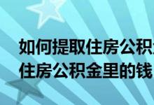 如何提取住房公积金需要哪些材料 如何提取住房公积金里的钱