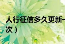 人行征信多久更新一次（人行征信多久更新一次）