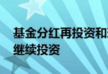 基金分红再投资和现金分红 分红后基金是否继续投资