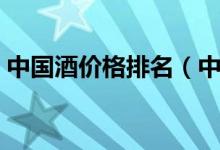 中国酒价格排名（中国高端白酒排名有哪些）