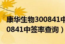 康华生物300841中签号率（300841配号 300841中签率查询）