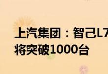 上汽集团：智己L7开启批量交付预计本月底将突破1000台