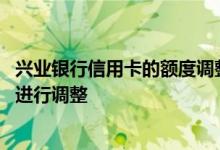兴业银行信用卡的额度调整在哪 兴业银行信用卡的额度如何进行调整