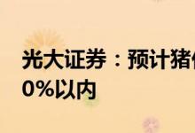 光大证券：预计猪价后续上涨空间将收窄至30%以内