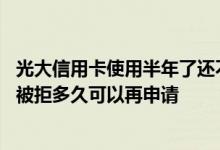 光大信用卡使用半年了还不给提额 光大信用卡电话自助提额被拒多久可以再申请
