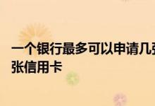一个银行最多可以申请几张信用卡 请问一个银行可以申请几张信用卡