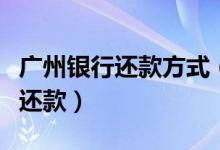 广州银行还款方式（广州银行信用卡什么时候还款）