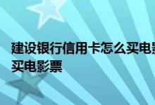 建设银行信用卡怎么买电影票 建设银行：如何在客户端上购买电影票
