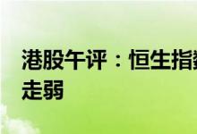 港股午评：恒生指数跌超1%大型科技股普遍走弱