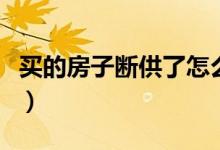 买的房子断供了怎么办（买的房子断供会怎样）