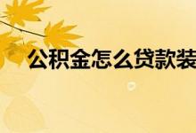 公积金怎么贷款装修（公积金怎么贷款）
