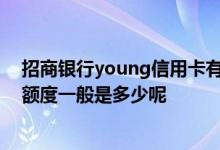 招商银行young信用卡有多少额度 招商银行young信用卡额度一般是多少呢