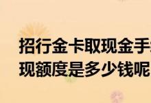 招行金卡取现金手续费多少钱 招行和卡的取现额度是多少钱呢