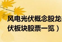 风电光伏概念股龙头有哪些（2022年风电光伏板块股票一览）