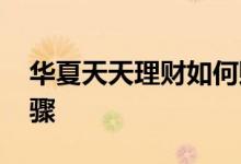 华夏天天理财如何赎回 华夏天天理财赎回步骤