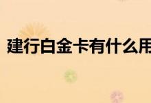 建行白金卡有什么用 建行白金卡有哪些好处