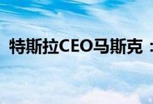 特斯拉CEO马斯克：希望能降低特斯拉售价