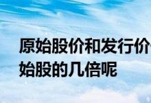 原始股价和发行价一般几倍 一般发行价是原始股的几倍呢